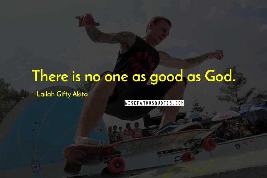 Lailah Gifty Akita Quotes: There is no one as good as God.