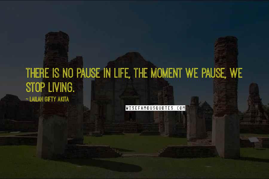 Lailah Gifty Akita Quotes: There is no pause in life, the moment we pause, we stop living.