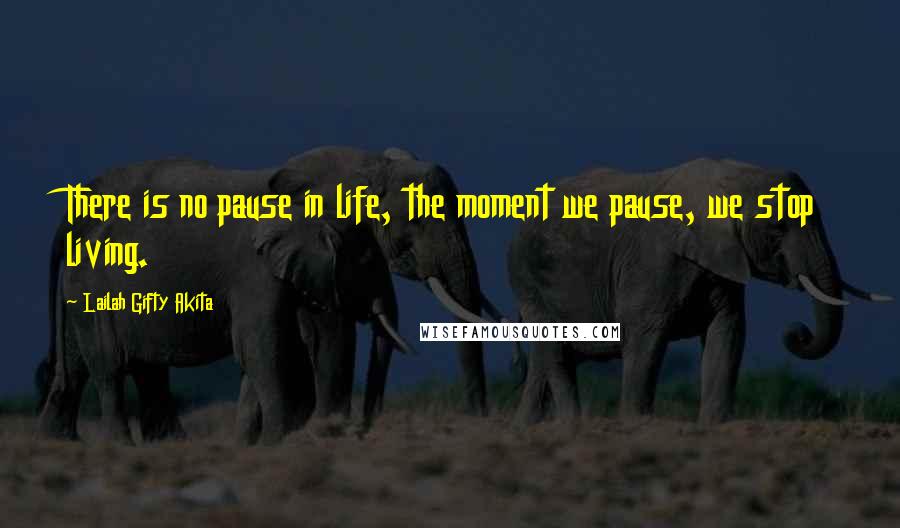 Lailah Gifty Akita Quotes: There is no pause in life, the moment we pause, we stop living.