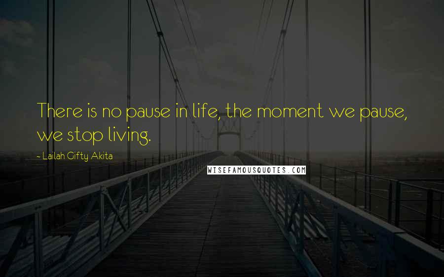 Lailah Gifty Akita Quotes: There is no pause in life, the moment we pause, we stop living.