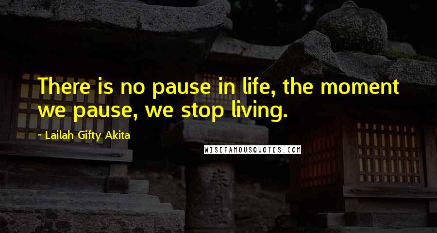 Lailah Gifty Akita Quotes: There is no pause in life, the moment we pause, we stop living.