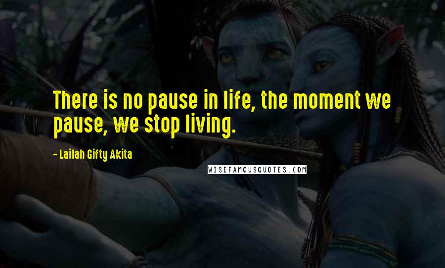 Lailah Gifty Akita Quotes: There is no pause in life, the moment we pause, we stop living.