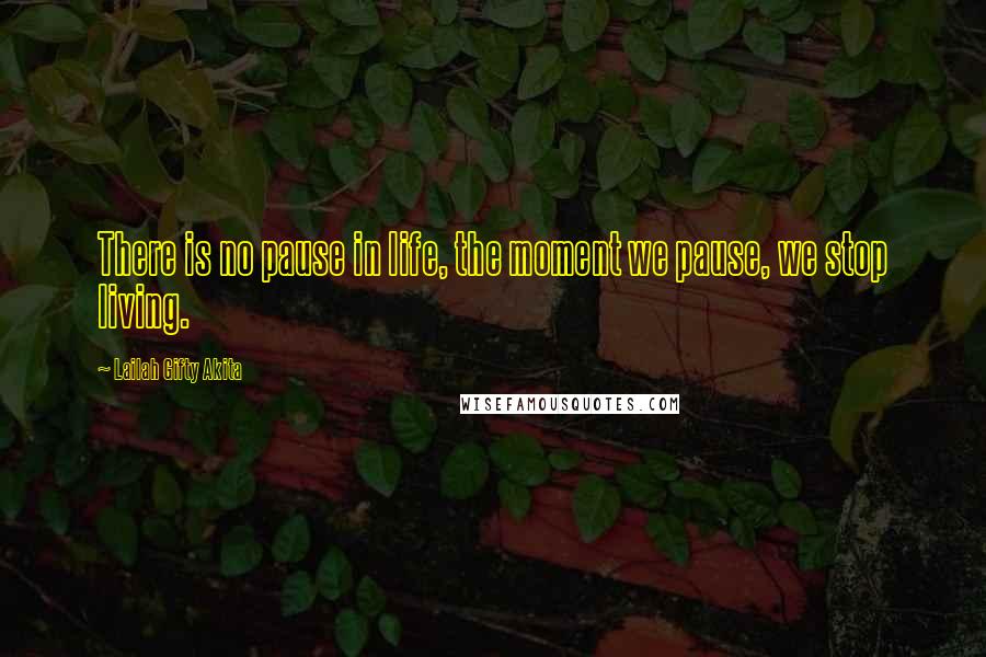 Lailah Gifty Akita Quotes: There is no pause in life, the moment we pause, we stop living.