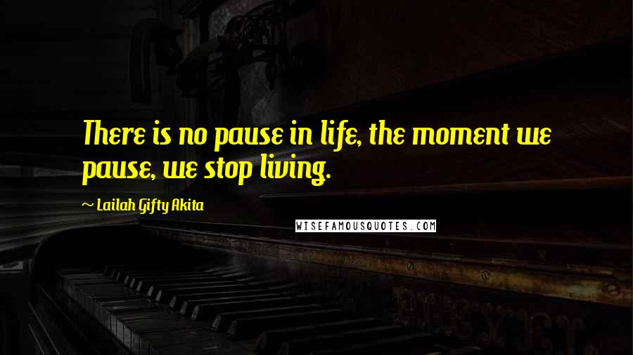 Lailah Gifty Akita Quotes: There is no pause in life, the moment we pause, we stop living.