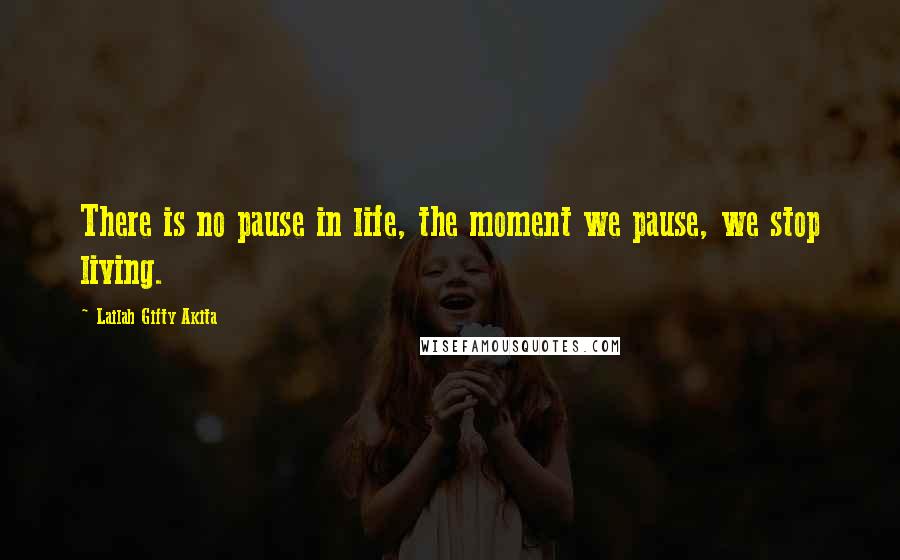 Lailah Gifty Akita Quotes: There is no pause in life, the moment we pause, we stop living.