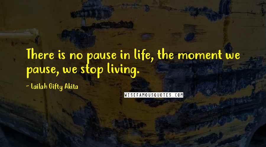 Lailah Gifty Akita Quotes: There is no pause in life, the moment we pause, we stop living.