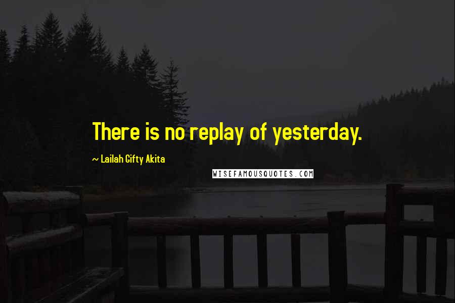 Lailah Gifty Akita Quotes: There is no replay of yesterday.