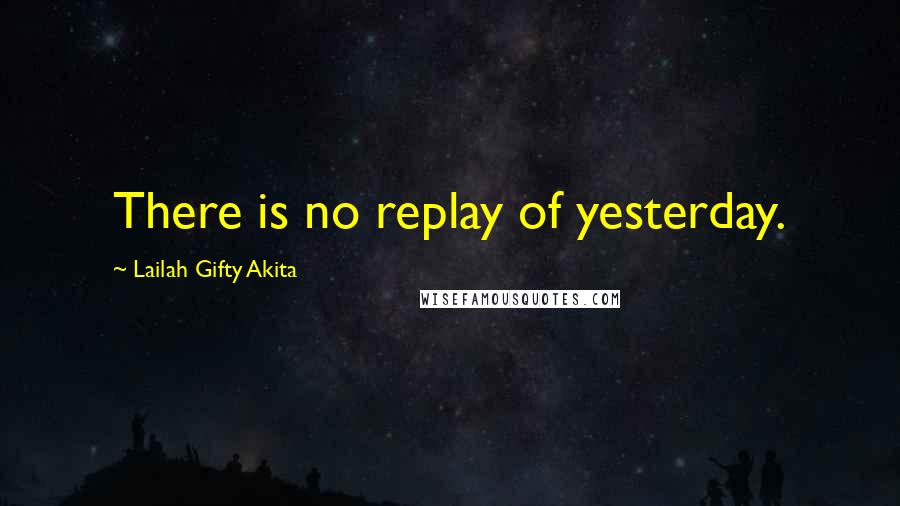 Lailah Gifty Akita Quotes: There is no replay of yesterday.
