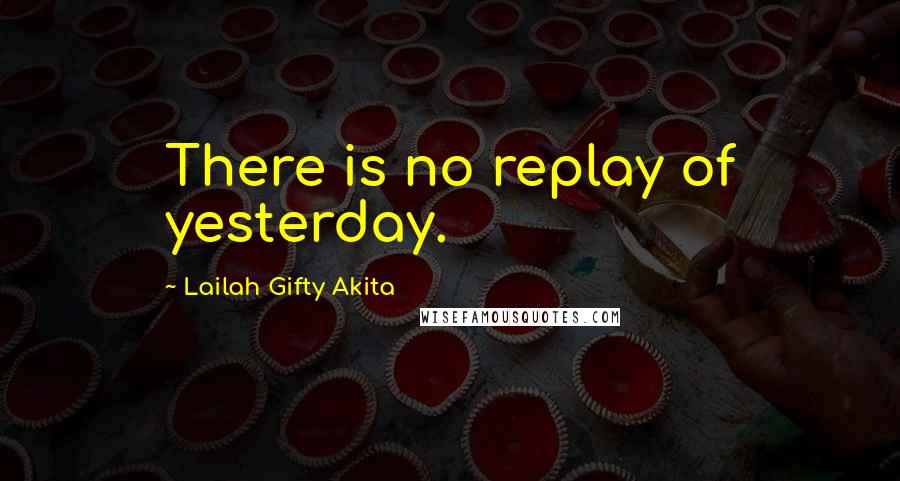 Lailah Gifty Akita Quotes: There is no replay of yesterday.