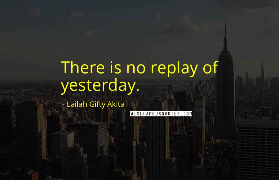 Lailah Gifty Akita Quotes: There is no replay of yesterday.