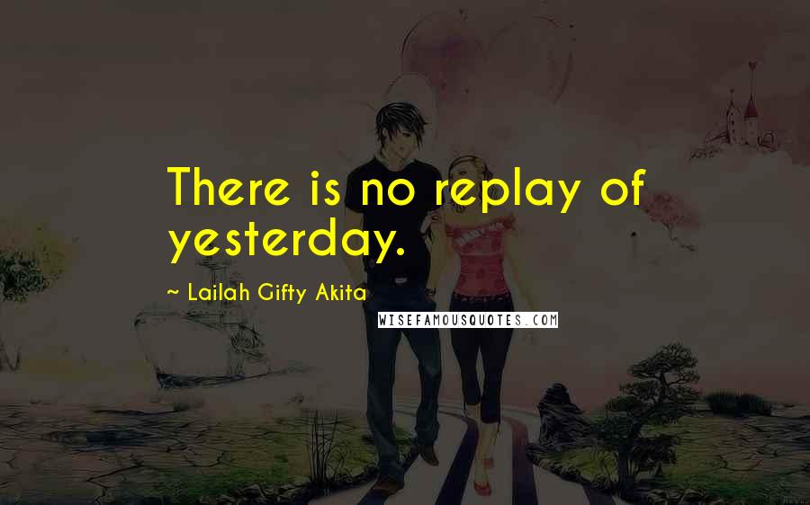 Lailah Gifty Akita Quotes: There is no replay of yesterday.