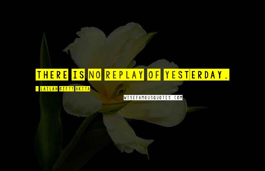 Lailah Gifty Akita Quotes: There is no replay of yesterday.