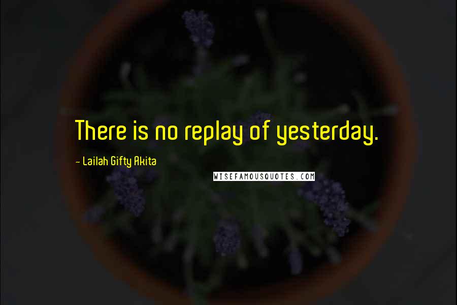 Lailah Gifty Akita Quotes: There is no replay of yesterday.