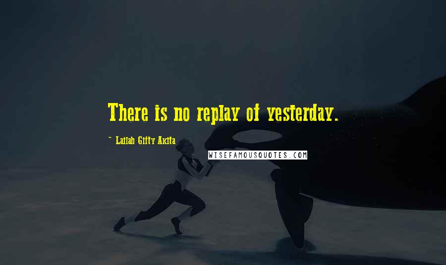 Lailah Gifty Akita Quotes: There is no replay of yesterday.