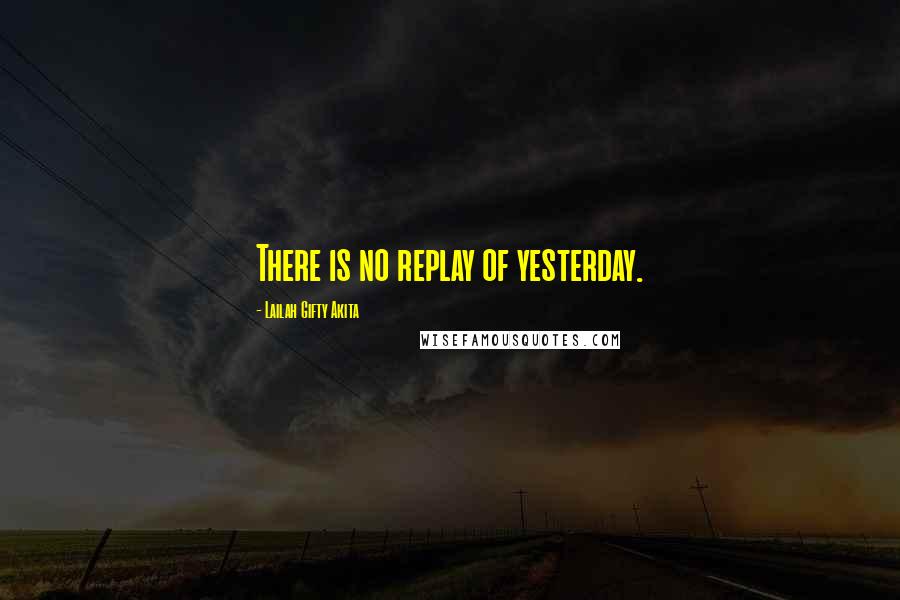 Lailah Gifty Akita Quotes: There is no replay of yesterday.