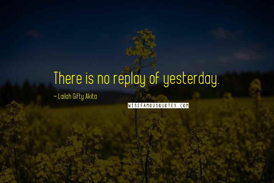Lailah Gifty Akita Quotes: There is no replay of yesterday.