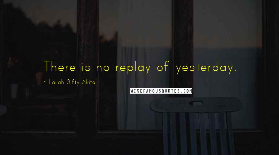 Lailah Gifty Akita Quotes: There is no replay of yesterday.