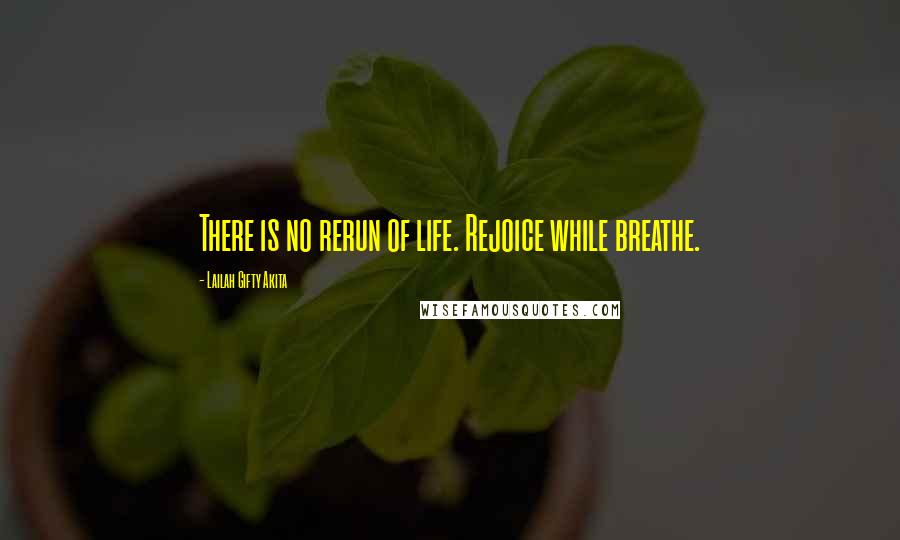 Lailah Gifty Akita Quotes: There is no rerun of life. Rejoice while breathe.