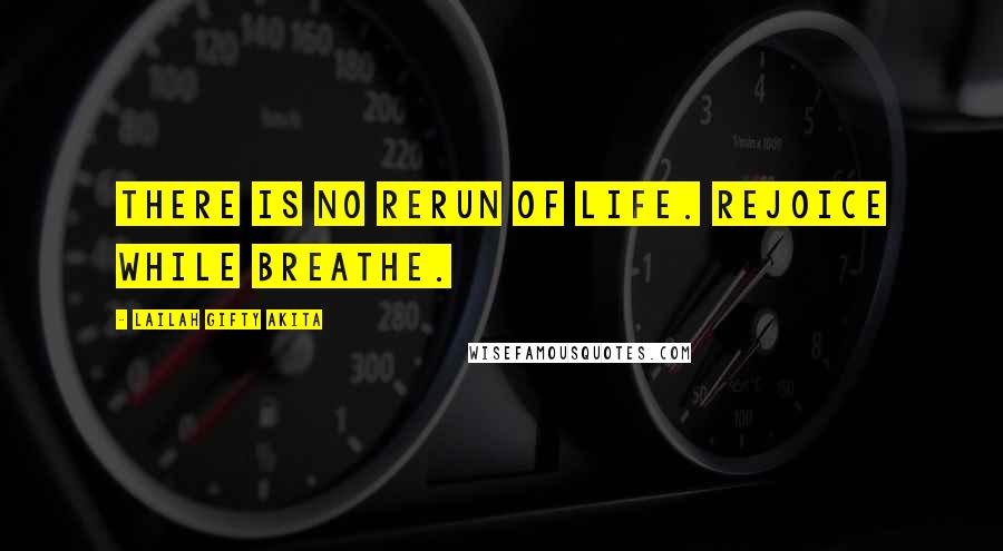 Lailah Gifty Akita Quotes: There is no rerun of life. Rejoice while breathe.