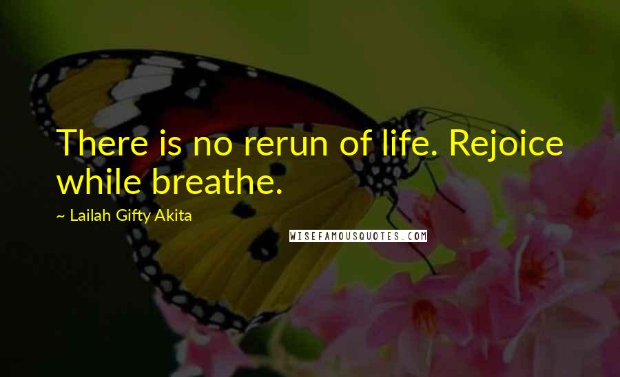 Lailah Gifty Akita Quotes: There is no rerun of life. Rejoice while breathe.