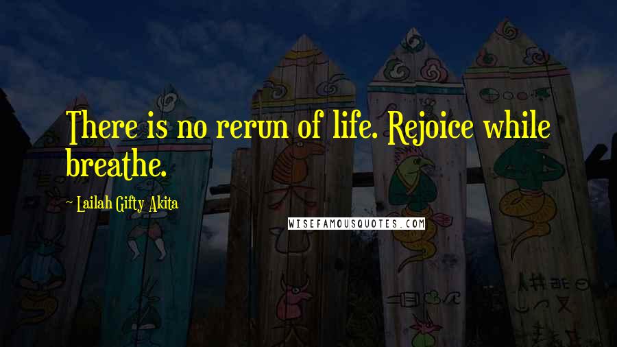Lailah Gifty Akita Quotes: There is no rerun of life. Rejoice while breathe.