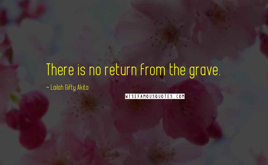 Lailah Gifty Akita Quotes: There is no return from the grave.