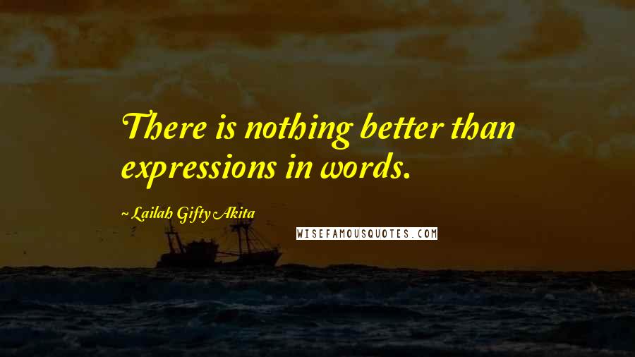 Lailah Gifty Akita Quotes: There is nothing better than expressions in words.