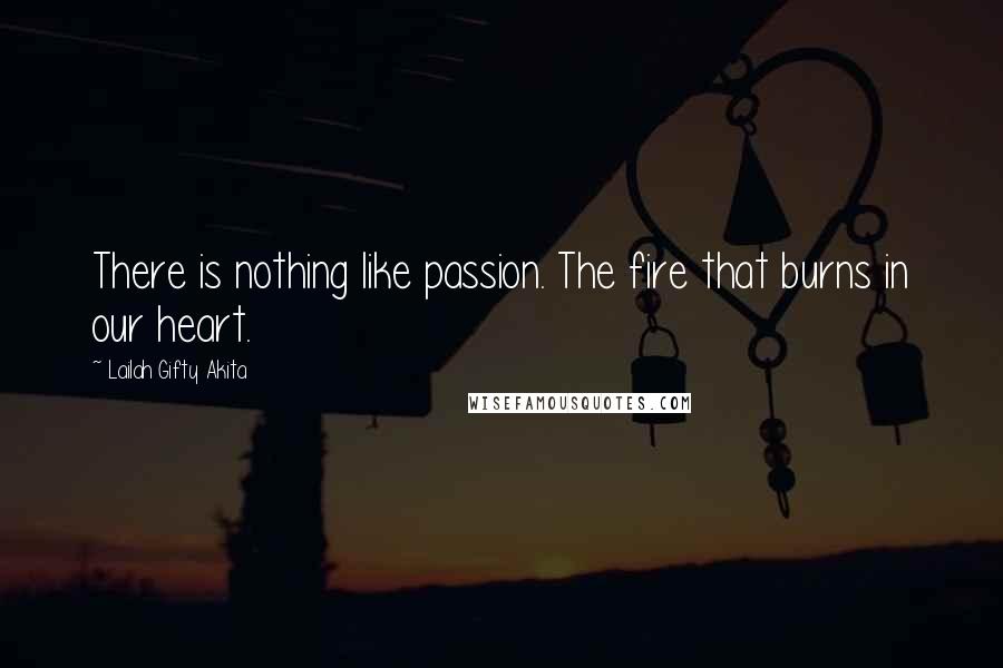 Lailah Gifty Akita Quotes: There is nothing like passion. The fire that burns in our heart.