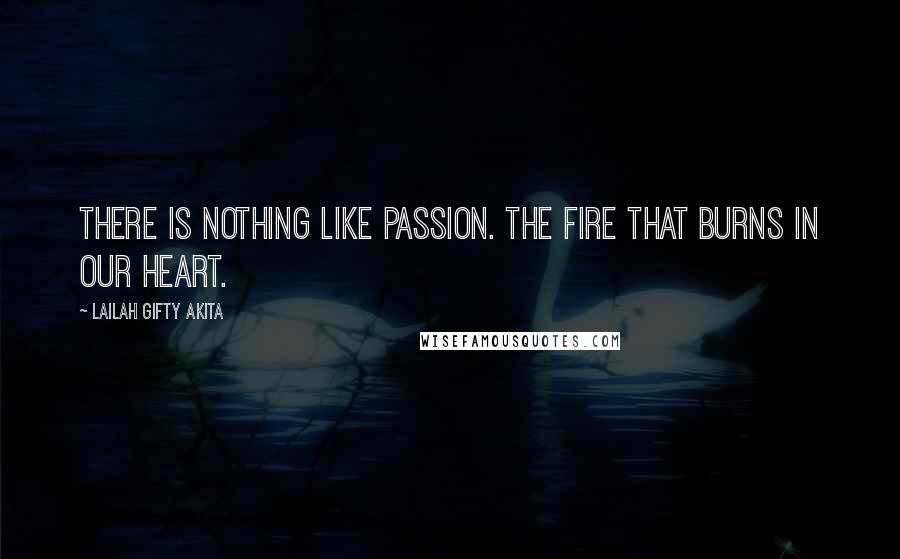 Lailah Gifty Akita Quotes: There is nothing like passion. The fire that burns in our heart.