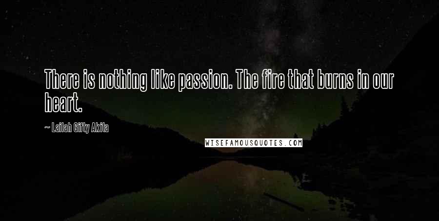 Lailah Gifty Akita Quotes: There is nothing like passion. The fire that burns in our heart.