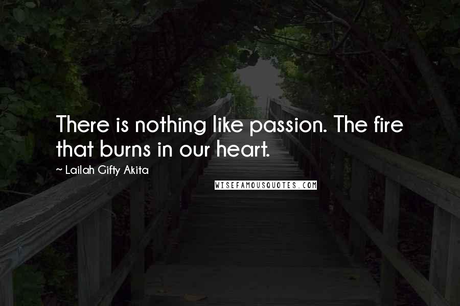 Lailah Gifty Akita Quotes: There is nothing like passion. The fire that burns in our heart.