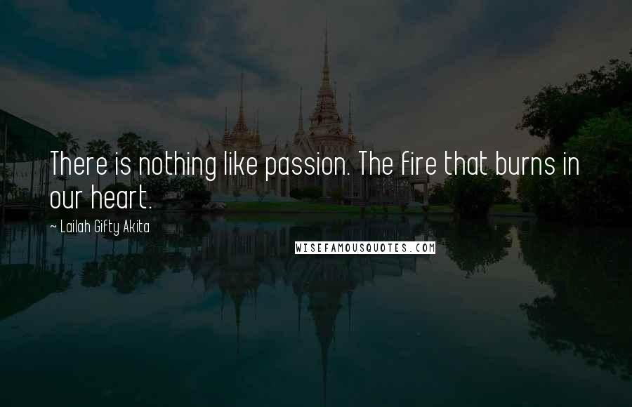 Lailah Gifty Akita Quotes: There is nothing like passion. The fire that burns in our heart.