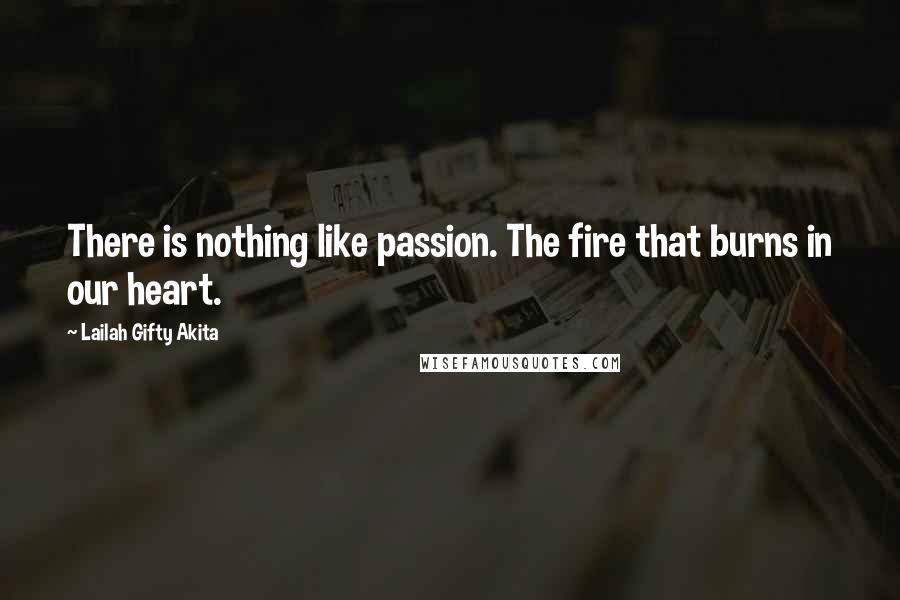 Lailah Gifty Akita Quotes: There is nothing like passion. The fire that burns in our heart.