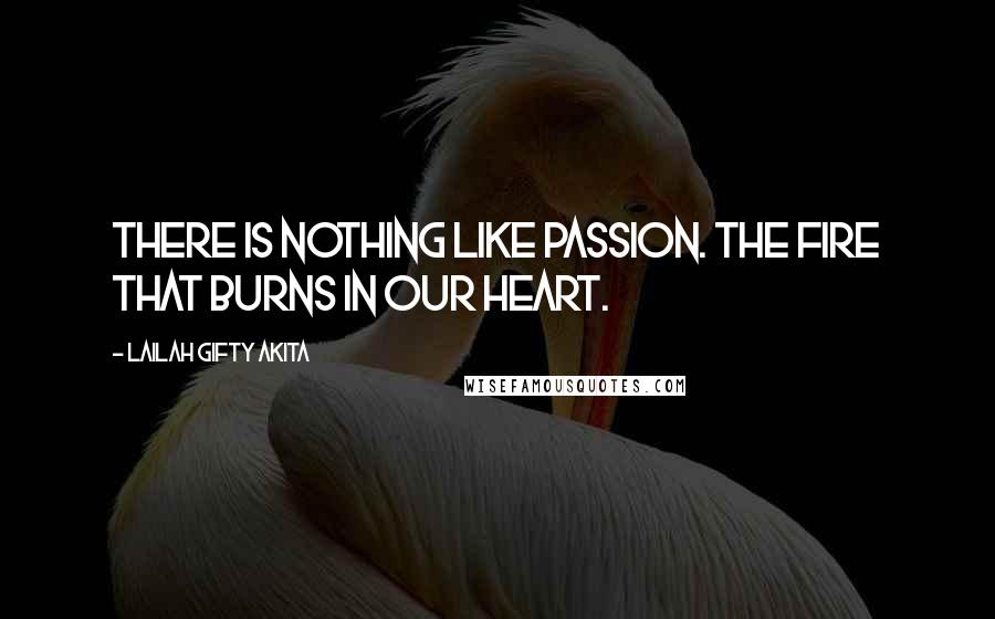 Lailah Gifty Akita Quotes: There is nothing like passion. The fire that burns in our heart.