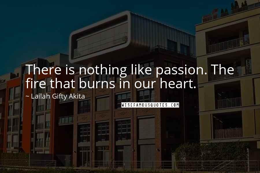 Lailah Gifty Akita Quotes: There is nothing like passion. The fire that burns in our heart.