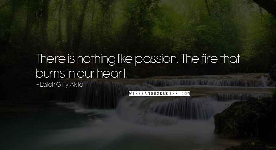 Lailah Gifty Akita Quotes: There is nothing like passion. The fire that burns in our heart.