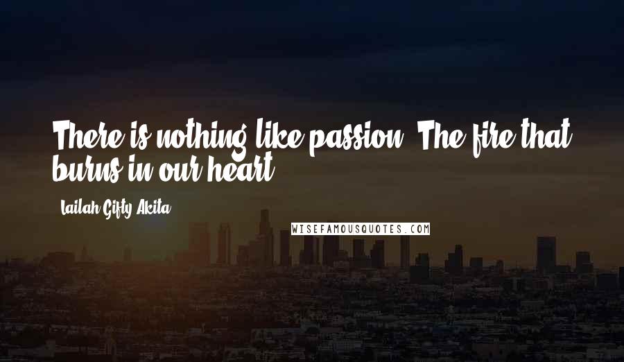 Lailah Gifty Akita Quotes: There is nothing like passion. The fire that burns in our heart.