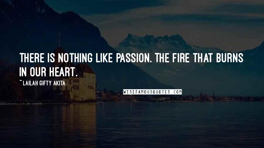 Lailah Gifty Akita Quotes: There is nothing like passion. The fire that burns in our heart.