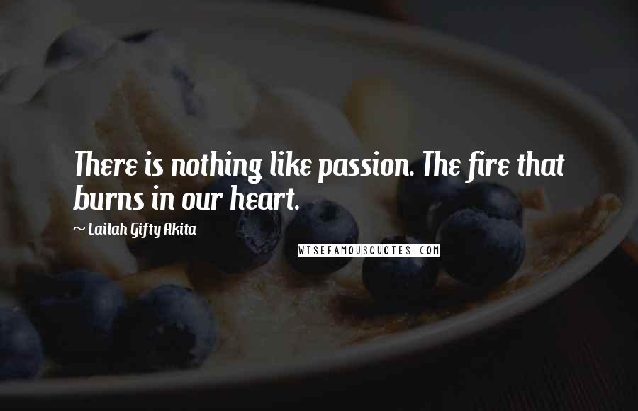 Lailah Gifty Akita Quotes: There is nothing like passion. The fire that burns in our heart.