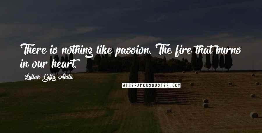 Lailah Gifty Akita Quotes: There is nothing like passion. The fire that burns in our heart.