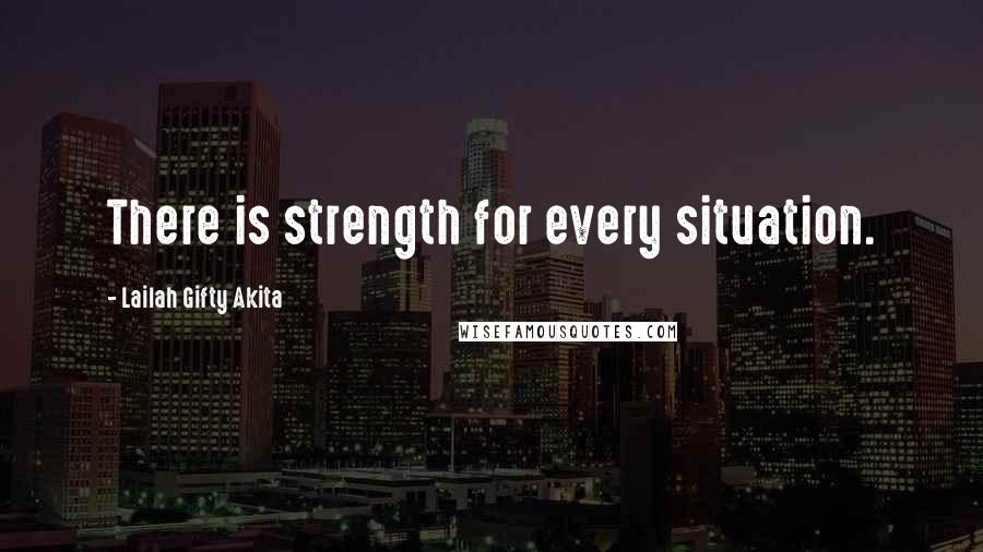 Lailah Gifty Akita Quotes: There is strength for every situation.