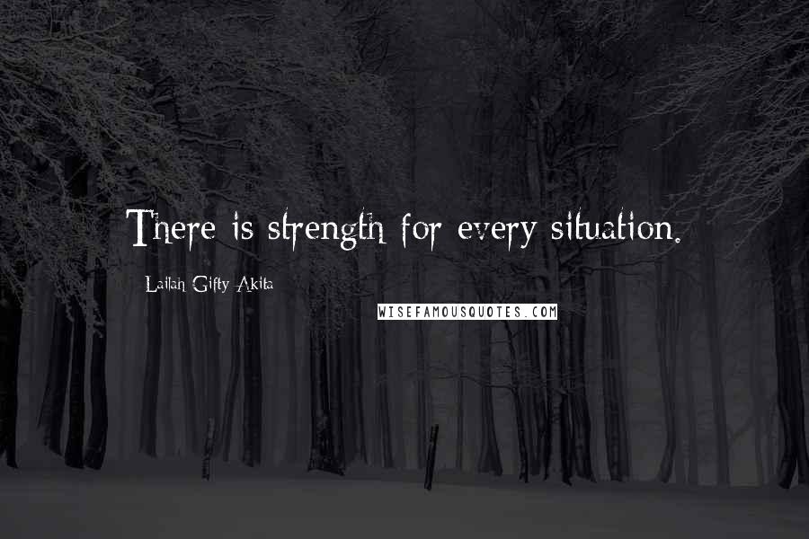 Lailah Gifty Akita Quotes: There is strength for every situation.