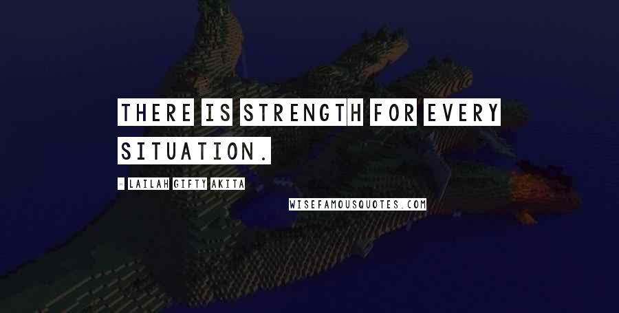 Lailah Gifty Akita Quotes: There is strength for every situation.