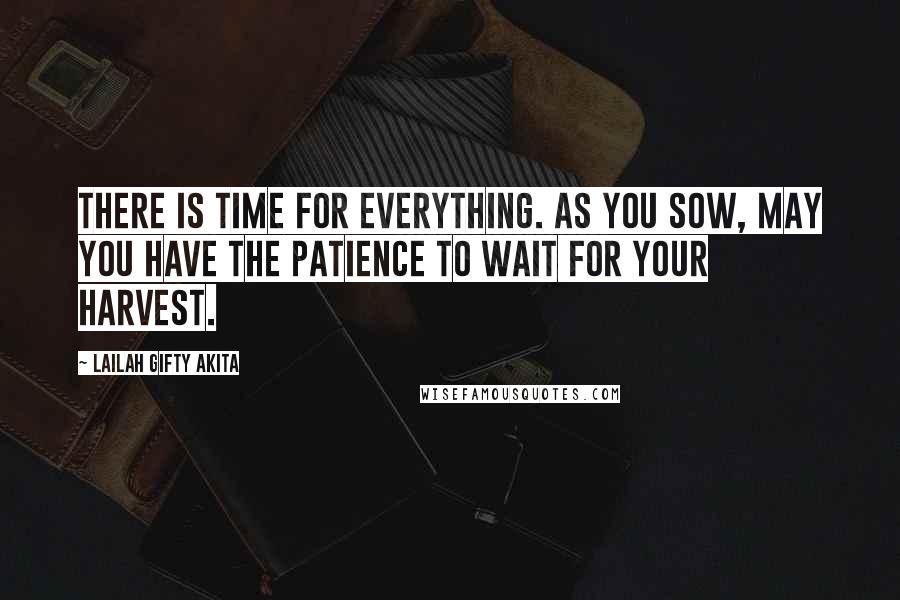 Lailah Gifty Akita Quotes: There is time for everything. As you sow, may you have the patience to wait for your harvest.