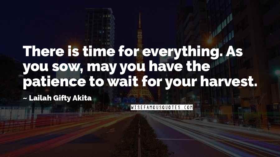 Lailah Gifty Akita Quotes: There is time for everything. As you sow, may you have the patience to wait for your harvest.