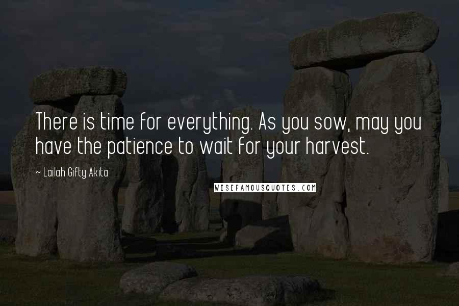 Lailah Gifty Akita Quotes: There is time for everything. As you sow, may you have the patience to wait for your harvest.