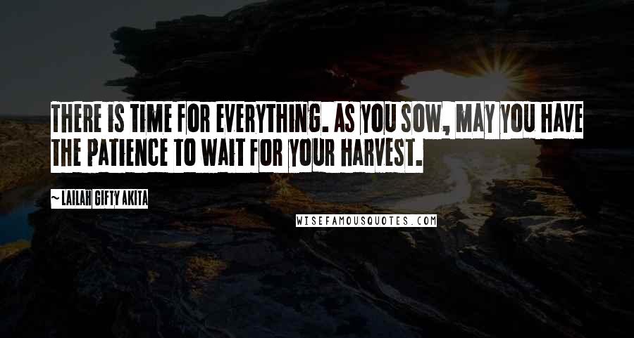 Lailah Gifty Akita Quotes: There is time for everything. As you sow, may you have the patience to wait for your harvest.