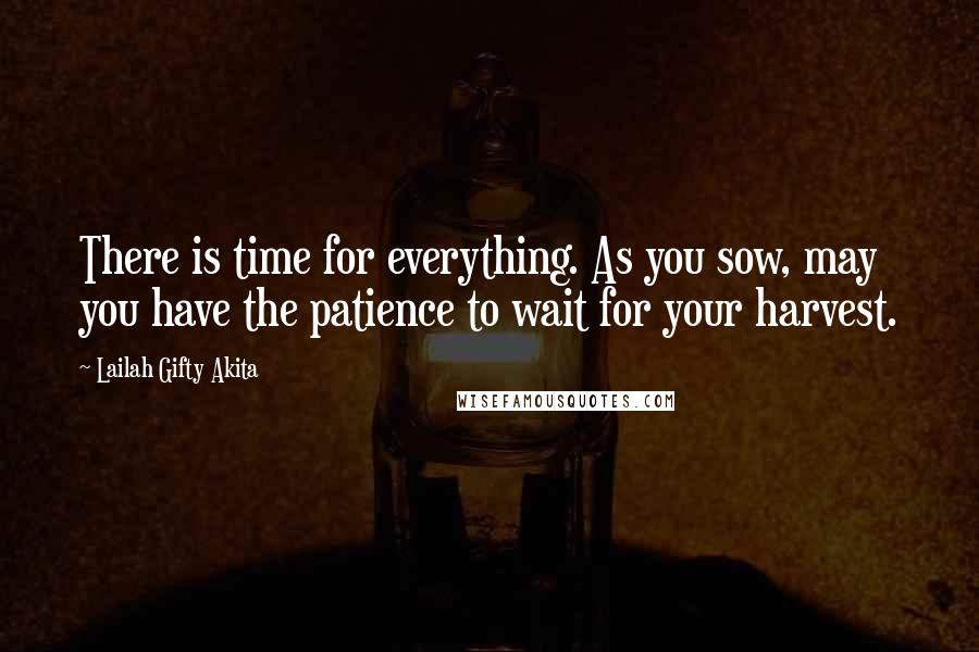 Lailah Gifty Akita Quotes: There is time for everything. As you sow, may you have the patience to wait for your harvest.