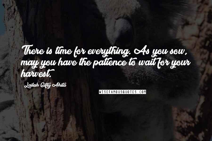 Lailah Gifty Akita Quotes: There is time for everything. As you sow, may you have the patience to wait for your harvest.