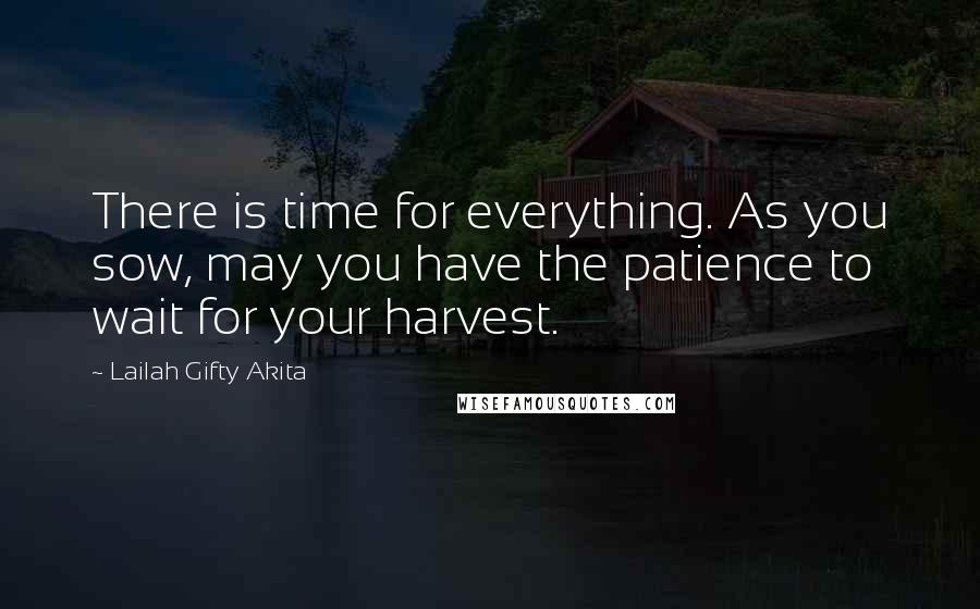 Lailah Gifty Akita Quotes: There is time for everything. As you sow, may you have the patience to wait for your harvest.